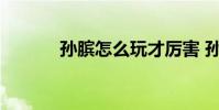 孙膑怎么玩才厉害 孙膑怎么玩
