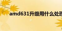 amd631升级用什么处理器 amd631