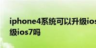 iphone4系统可以升级ios7吗 苹果4可以升级ios7吗