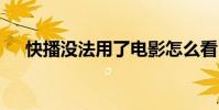 快播没法用了电影怎么看 快播还能用吗
