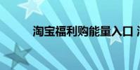 淘宝福利购能量入口 淘宝福利购