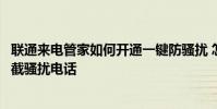 联通来电管家如何开通一键防骚扰 怎么开启联通来电管家拦截骚扰电话