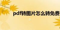 pdf转图片怎么转免费 pdf转图片