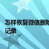 怎样恢复微信删除的聊天记录vivo 怎样恢复微信删除的聊天记录