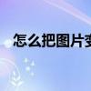怎么把图片变成漫画 怎么把图片变成漫画