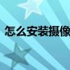 怎么安装摄像头跟手机联网 怎么安装摄像头