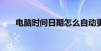 电脑时间日期怎么自动更新 电脑时间