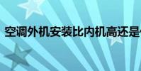 空调外机安装比内机高还是低 空调外机安装