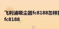 飞利浦吸尘器fc8188怎样拆装 飞利浦吸尘器fc8188