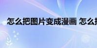 怎么把图片变成漫画 怎么把图片变成漫画