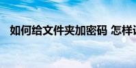 如何给文件夹加密码 怎样设置文件夹加密
