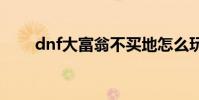 dnf大富翁不买地怎么玩 dnf大富翁