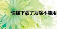 快播下载了为啥不能用 快播不能用