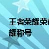 王者荣耀荣耀称号特效怎么获得 王者荣耀荣耀称号