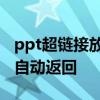 ppt超链接放映结束返回上一张 ppt超链接后自动返回