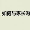 如何与家长沟通的心得体会 如何与家长沟通