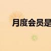 月度会员是多长时间 月度会员是几个月
