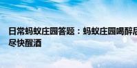 日常蚂蚁庄园答题:蚂蚁庄园喝醉后做一些运动出点汗就能尽快醒酒