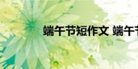 端午节短作文 端午节短信息