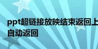 ppt超链接放映结束返回上一张 ppt超链接后自动返回