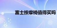 富士按摩椅值得买吗 富士a225