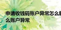 申请收钱码账户异常怎么解 申请收钱码为什么账户异常