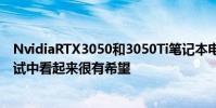 NvidiaRTX3050和3050Ti笔记本电脑GPU在泄漏的基准测试中看起来很有希望