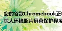 您的谷歌Chromebook正在获得NestHub的惊人环境照片屏幕保护程序