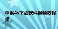 苹果4s下载软件视频教程 苹果4s怎么下载视频