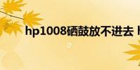 hp1008硒鼓放不进去 hp1008硒鼓