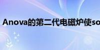 Anova的第二代电磁炉使sousvide变得智能
