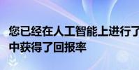 您已经在人工智能上进行了投资但是您是否从中获得了回报率
