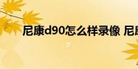 尼康d90怎么样录像 尼康d90怎么样