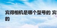 宾得相机是哪个型号的 宾得相机是哪个国家的