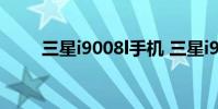 三星i9008l手机 三星i9008l怎么样