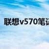 联想v570笔记本换键盘视频 联想v570报价