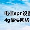 电信apn设置4g最快网络2021 电信apn设置4g最快网络