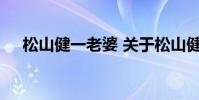 松山健一老婆 关于松山健一老婆的介绍