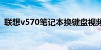 联想v570笔记本换键盘视频 联想v570报价