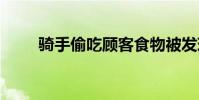 骑手偷吃顾客食物被发现 骑手偷吃