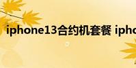 iphone13合约机套餐 iphone5合约机套餐