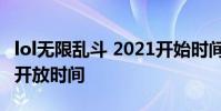 lol无限乱斗 2021开始时间 lol无限乱斗2021开放时间