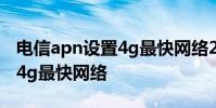电信apn设置4g最快网络2021 电信apn设置4g最快网络