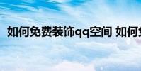 如何免费装饰qq空间 如何免费装饰qq空间