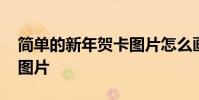 简单的新年贺卡图片怎么画 简单的新年贺卡图片