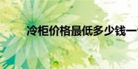 冷柜价格最低多少钱一台 冷柜价格