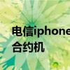 电信iphone4s合约机怎么样 电信iphone4s合约机
