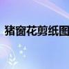猪窗花剪纸图案大全 猪年窗花剪纸步骤大全