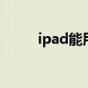 ipad能用微信吗 ipad能用微信吗
