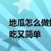 地瓜怎么做好吃又简单的做法 地瓜怎么做好吃又简单